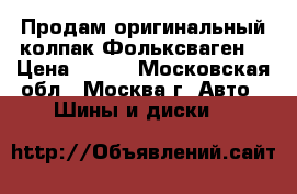 Продам оригинальный колпак Фольксваген. › Цена ­ 600 - Московская обл., Москва г. Авто » Шины и диски   